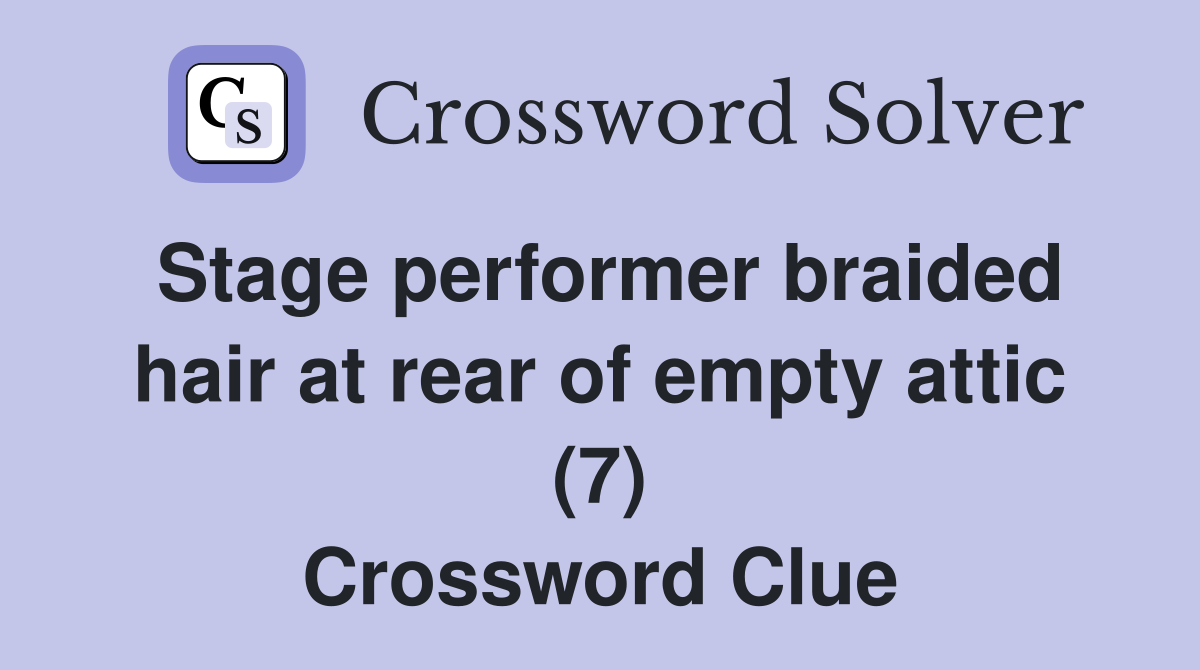 Stage performer braided hair at rear of empty attic (7) Crossword